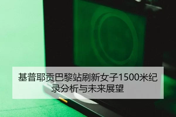 基普耶贡巴黎站刷新女子1500米纪录分析与未来展望